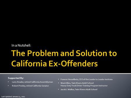 In a Nutshell: Last Updated January 1 3, 2012 Supported By: Larry Bowler, retired California Assemblyman Robert Presley, retired California Senator Frances.