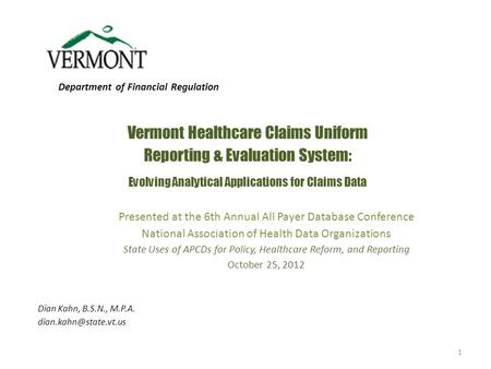 Vermont Healthcare Claims Uniform Reporting & Evaluation System: Evolving Analytical Applications for Claims Data Dian Kahn, B.S.N., M.P.A.