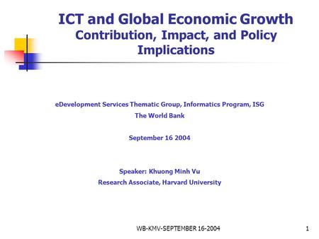 WB-KMV-SEPTEMBER 16-20041 ICT and Global Economic Growth Contribution, Impact, and Policy Implications eDevelopment Services Thematic Group, Informatics.