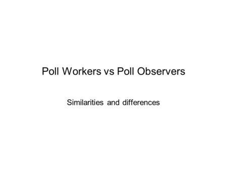 Poll Workers vs Poll Observers Similarities and differences.