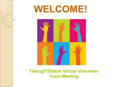 WELCOME! TakingITGlobal Virtual Volunteer Team Meeting.