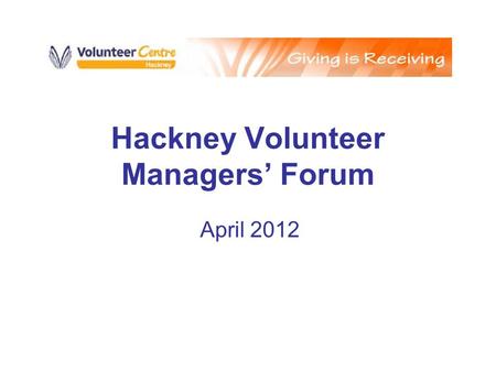 Hackney Volunteer Managers’ Forum April 2012. Agenda Welcome and Introductions VCH new CEO 2012 Volunteering Update Timebanking Volunteers Week Air and.