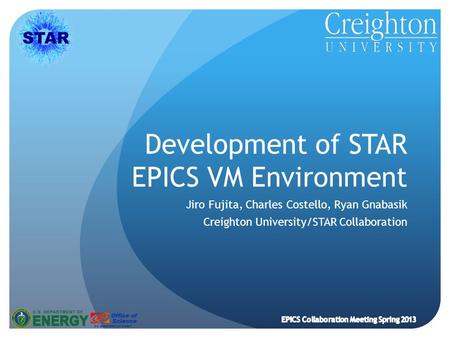 Development of STAR EPICS VM Environment Jiro Fujita, Charles Costello, Ryan Gnabasik Creighton University/STAR Collaboration EPICS Collaboration Meeting.