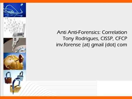 Anti Anti-Forensics: Correlation Tony Rodrigues, CISSP, CFCP inv.forense (at) gmail (dot) com.