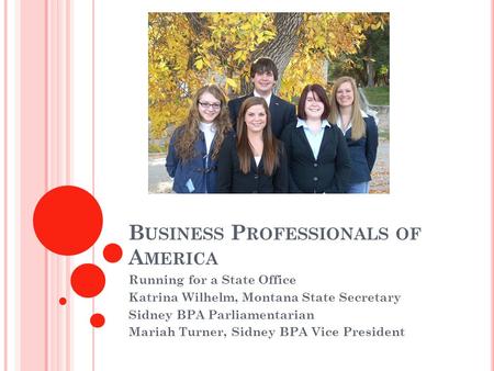 B USINESS P ROFESSIONALS OF A MERICA Running for a State Office Katrina Wilhelm, Montana State Secretary Sidney BPA Parliamentarian Mariah Turner, Sidney.