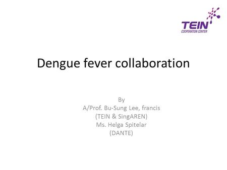 Dengue fever collaboration By A/Prof. Bu-Sung Lee, francis (TEIN & SingAREN) Ms. Helga Spitelar (DANTE)