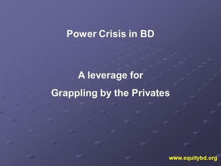 Www.equitybd.org Power Crisis in BD A leverage for Grappling by the Privates.