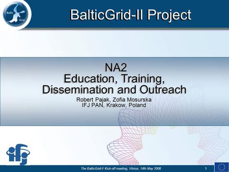 BalticGrid-II Project The BalticGrid-II Kick-off meeting, Vilnius, 14th May 20081 NA2 Education, Training, Dissemination and Outreach Robert Pajak, Zofia.