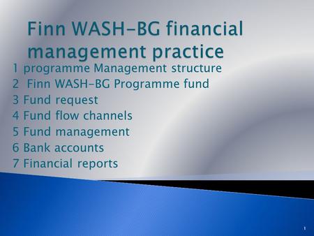 1 programme Management structure 2 Finn WASH-BG Programme fund 3 Fund request 4 Fund flow channels 5 Fund management 6 Bank accounts 7 Financial reports.