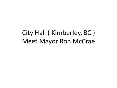 City Hall ( Kimberley, BC ) Meet Mayor Ron McCrae.