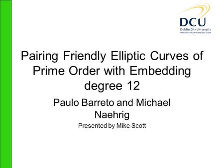 Pairing Friendly Elliptic Curves of Prime Order with Embedding degree 12 Paulo Barreto and Michael Naehrig Presented by Mike Scott.