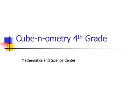 Cube-n-ometry 4 th Grade Mathematics and Science Center.