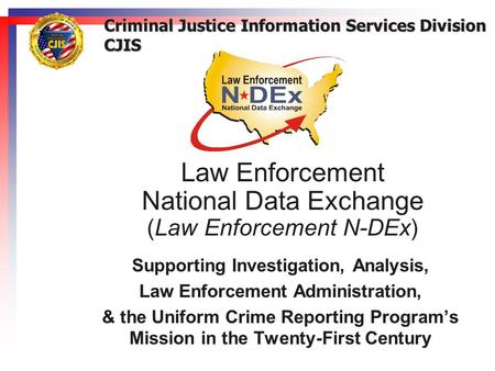 Law Enforcement National Data Exchange (Law Enforcement N-DEx) Supporting Investigation, Analysis, Law Enforcement Administration, & the Uniform Crime.