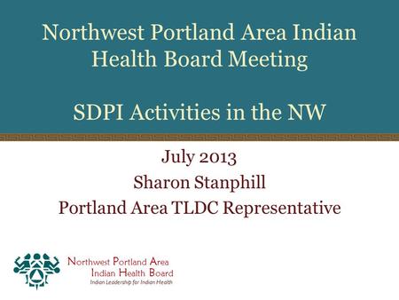 N orthwest P ortland A rea I ndian H ealth B oard Indian Leadership for Indian Health Northwest Portland Area Indian Health Board Meeting SDPI Activities.