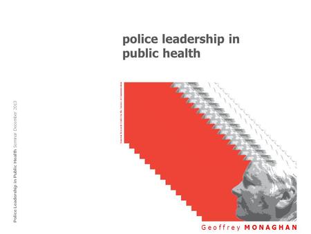 Police leadership in public health G e o f f r e y M O N A G H A N Police Leadership in Public Health Seminar December 2013 Semeion Research Center for.