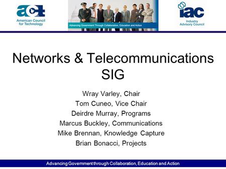 Advancing Government through Collaboration, Education and Action Networks & Telecommunications SIG Wray Varley, Chair Tom Cuneo, Vice Chair Deirdre Murray,