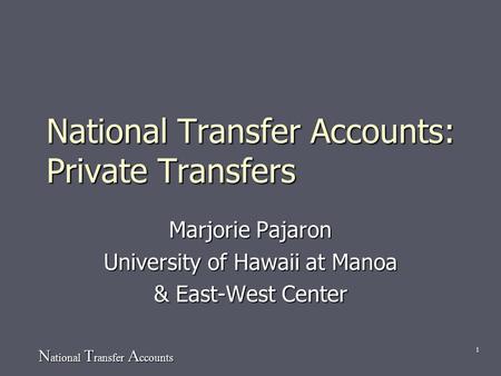 N ational T ransfer A ccounts 1 National Transfer Accounts: Private Transfers Marjorie Pajaron University of Hawaii at Manoa & East-West Center.