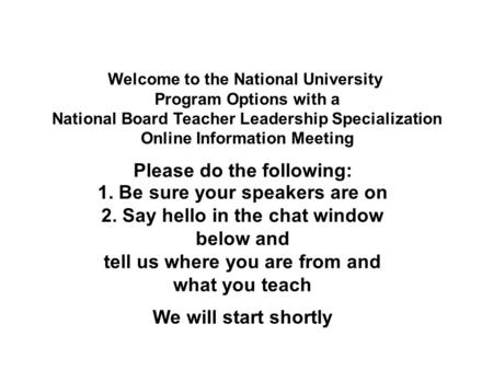 Welcome to the National University Program Options with a National Board Teacher Leadership Specialization Online Information Meeting 1. Be sure your speakers.