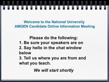 Welcome to the National University AMGEN Candidate Online Information Meeting 1. Be sure your speakers are on 2. Say hello in the chat window below 3.