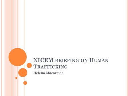 NICEM BRIEFING ON H UMAN T RAFFICKING Helena Macormac.