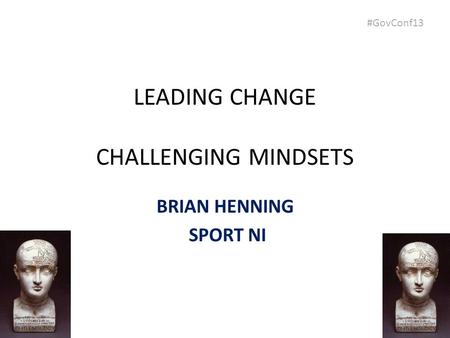 #GovConf13 LEADING CHANGE CHALLENGING MINDSETS BRIAN HENNING SPORT NI.