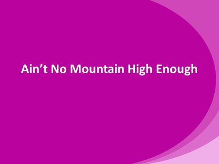 Ain’t No Mountain High Enough. Listen, baby, ain't no mountain high Ain't no valley low, ain't no river wide enough, baby If you need me, call me, no.