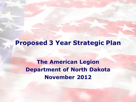 Proposed 3 Year Strategic Plan The American Legion Department of North Dakota November 2012.