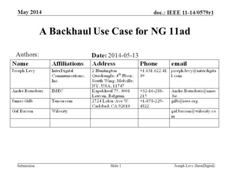 Submission doc.: IEEE 11-14/0579r1 Date: 2014-05-13 A Backhaul Use Case for NG 11ad May 2014 Joseph Levy (InterDigital)Slide 1 Authors: