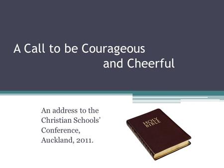 A Call to be Courageous and Cheerful An address to the Christian Schools’ Conference, Auckland, 2011.