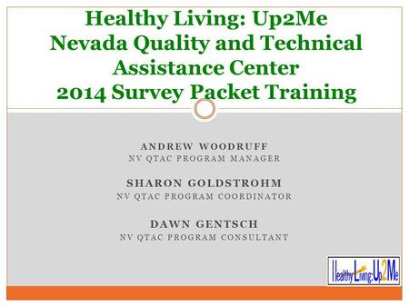 ANDREW WOODRUFF NV QTAC PROGRAM MANAGER SHARON GOLDSTROHM NV QTAC PROGRAM COORDINATOR DAWN GENTSCH NV QTAC PROGRAM CONSULTANT Healthy Living: Up2Me Nevada.