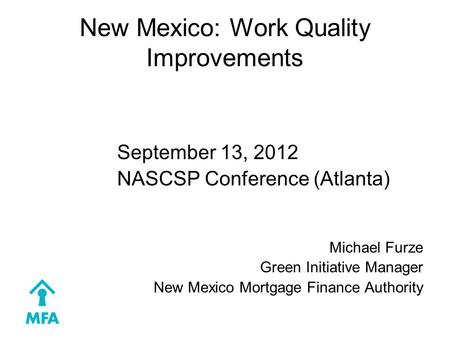 New Mexico: Work Quality Improvements September 13, 2012 NASCSP Conference (Atlanta) Michael Furze Green Initiative Manager New Mexico Mortgage Finance.