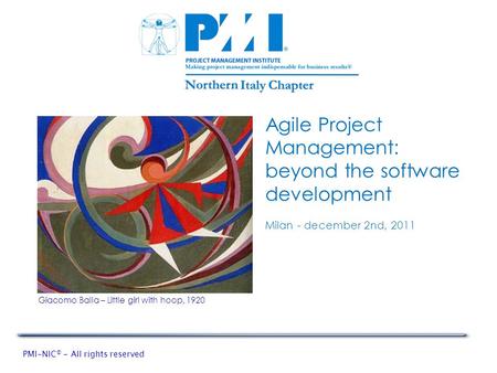 PMI-NIC © - All rights reserved Agile Project Management: beyond the software development Milan - december 2nd, 2011 Giacomo Balla – Little girl with hoop,