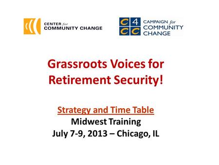 Grassroots Voices for Retirement Security! Strategy and Time Table Midwest Training July 7-9, 2013 – Chicago, IL.