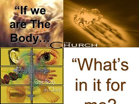 “If we are The Body… “What’s in it for me?. “The church is an eternal organism in the earth, doing the will of God and accomplishing the purpose of God.”