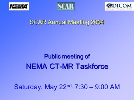 1 SCAR Annual Meeting 2004 Public meeting of NEMA CT-MR Taskforce Saturday, May 22 nd, 7:30 – 9:00 AM.