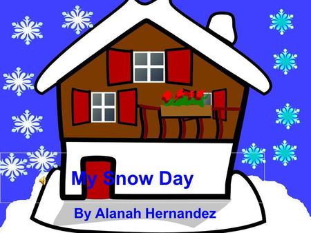 My Snow Day By Alanah Hernandez When I woke up this morning my mom told me there was no school. Then me my sisters and my brother screamed “YAHHHH!”