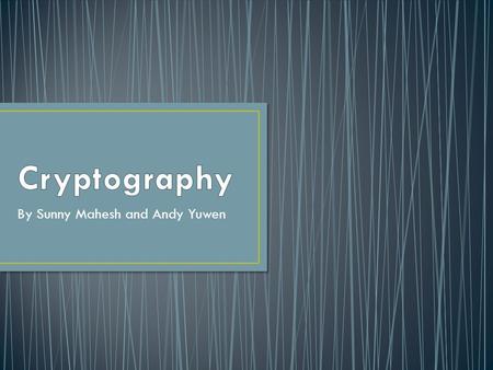 By Sunny Mahesh and Andy Yuwen. Cryptography = Secret Messages = Cool Stuff Ciphers Difference between plaintext and ciphertext Enciphering and Deciphering.