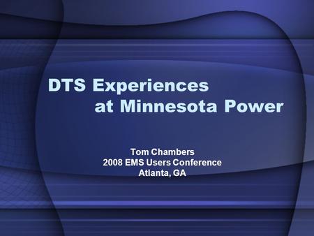 DTS Experiences at Minnesota Power Tom Chambers 2008 EMS Users Conference Atlanta, GA.