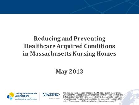 Reducing and Preventing Healthcare Acquired Conditions in Massachusetts Nursing Homes May 2013 This material was prepared by Masspro, the Medicare Quality.