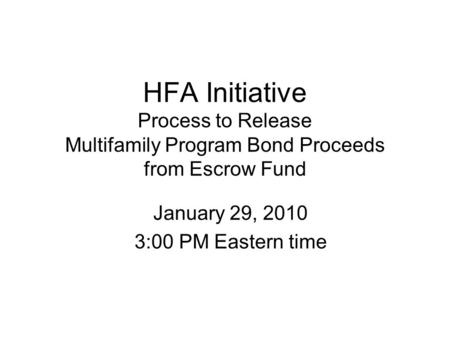 HFA Initiative Process to Release Multifamily Program Bond Proceeds from Escrow Fund January 29, 2010 3:00 PM Eastern time.