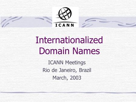 Internationalized Domain Names ICANN Meetings Rio de Janeiro, Brazil March, 2003.