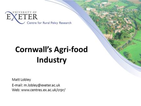 Cornwall’s Agri-food Industry Matt Lobley   Web: