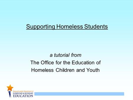 1 Supporting Homeless Students a tutorial from The Office for the Education of Homeless Children and Youth.