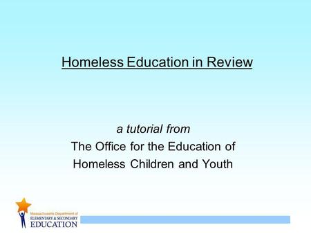 1 Homeless Education in Review a tutorial from The Office for the Education of Homeless Children and Youth.