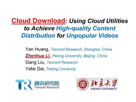 Cloud Download : Using Cloud Utilities to Achieve High-quality Content Distribution for Unpopular Videos Yan Huang, Tencent Research, Shanghai, China Zhenhua.