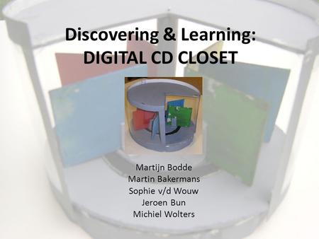 Discovering & Learning: DIGITAL CD CLOSET Martijn Bodde Martin Bakermans Sophie v/d Wouw Jeroen Bun Michiel Wolters.