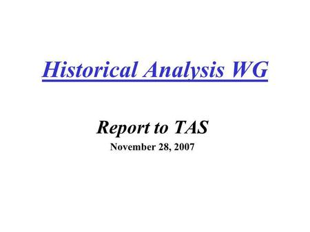 Historical Analysis WG Report to TAS November 28, 2007.