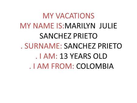 MY VACATIONS MY NAME IS:MARILYN JULIE SANCHEZ PRIETO. SURNAME: SANCHEZ PRIETO. I AM: 13 YEARS OLD. I AM FROM: COLOMBIA.