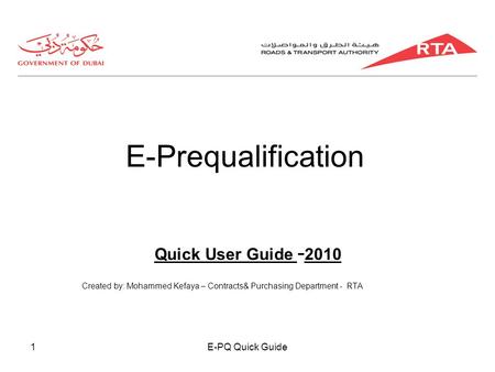 E-PQ Quick Guide1 E-Prequalification Quick User Guide - 2010 Created by: Mohammed Kefaya – Contracts& Purchasing Department - RTA.