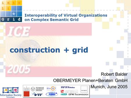 Interoperability of Virtual Organizations on Complex Semantic Grid construction + grid Robert Balder OBERMEYER Planen+Beraten GmbH Munich, June 2005.